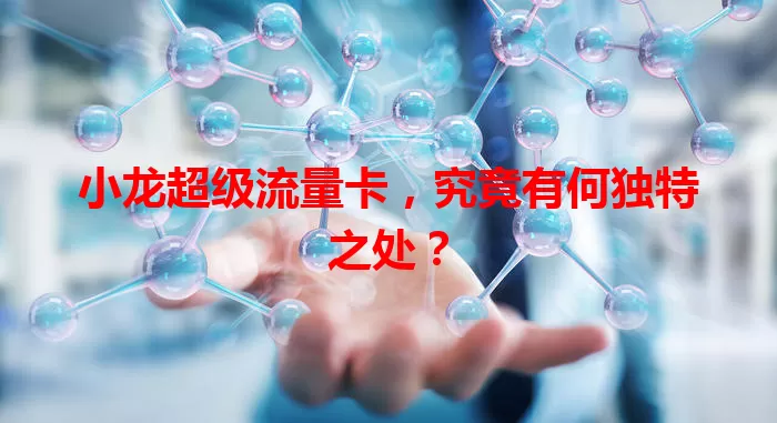 小龙超级流量卡，究竟有何独特之处？