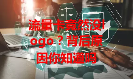 流量卡竟然没logo？背后原因你知道吗