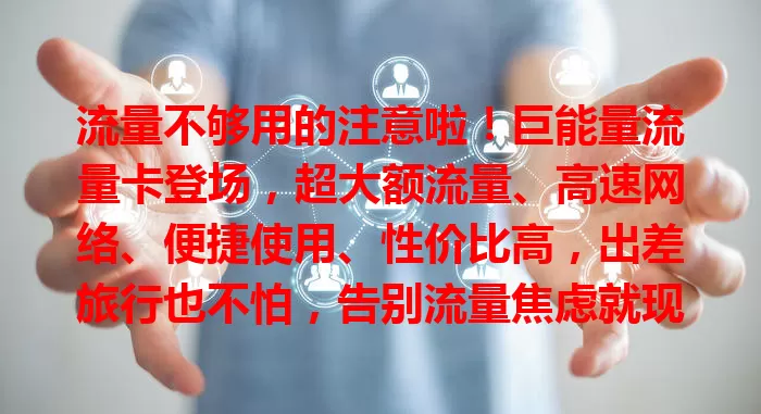 流量不够用的注意啦！巨能量流量卡登场，超大额流量、高速网络、便捷使用、性价比高，出差旅行也不怕，告别流量焦虑就现在！