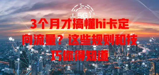 3个月才搞懂hi卡定向流量？这些规则和技巧你得知道