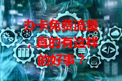 办卡免费流量，真的有这样的好事？