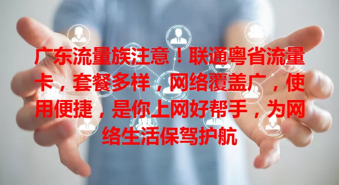 广东流量族注意！联通粤省流量卡，套餐多样，网络覆盖广，使用便捷，是你上网好帮手，为网络生活保驾护航