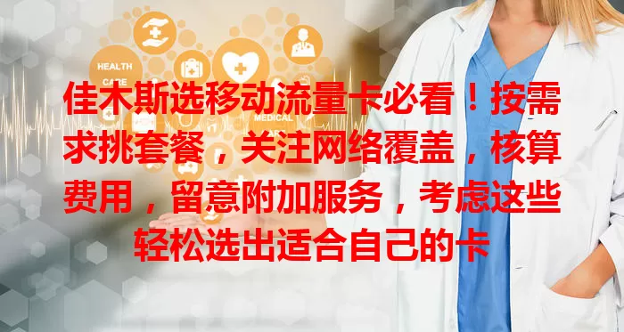 佳木斯选移动流量卡必看！按需求挑套餐，关注网络覆盖，核算费用，留意附加服务，考虑这些轻松选出适合自己的卡