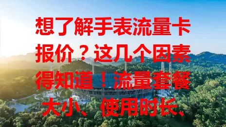 想了解手表流量卡报价？这几个因素得知道！流量套餐大小、使用时长、运营商不同，都会影响报价。按需选，才能挑到价合适又合心意的手表流量卡，让智能手表为生活工作添便利！