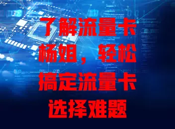 了解流量卡杨姐，轻松搞定流量卡选择难题