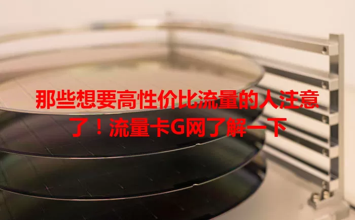 那些想要高性价比流量的人注意了！流量卡G网了解一下