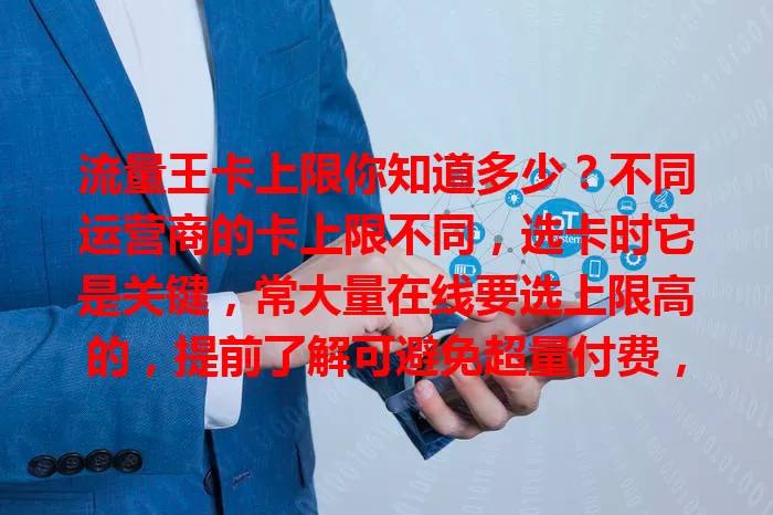 流量王卡上限你知道多少？不同运营商的卡上限不同，选卡时它是关键，常大量在线要选上限高的，提前了解可避免超量付费，让上网更顺畅实惠