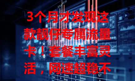 3个月才发现这款靓仔专属流量卡！套餐丰富灵活，网速超稳不卡顿，服务贴心无顾虑，追求高品质网络的靓仔快来试试！