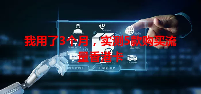 我用了3个月，实测5款购买流量香港卡