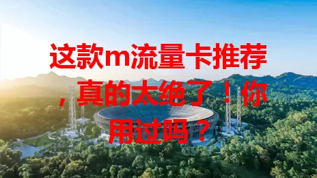 这款m流量卡推荐，真的太绝了！你用过吗？