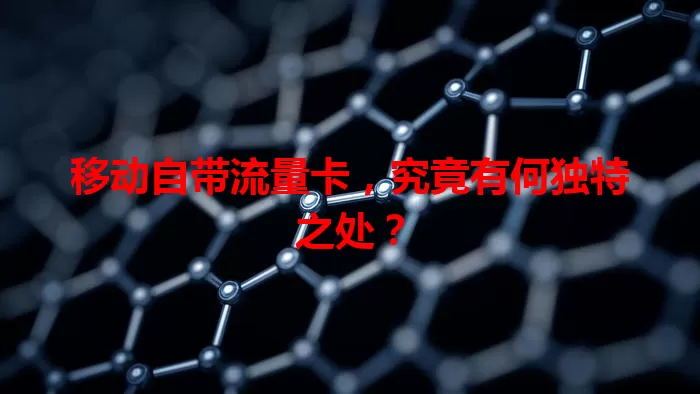 移动自带流量卡，究竟有何独特之处？