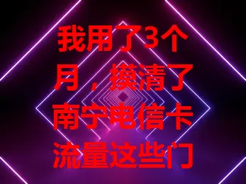 我用了3个月，摸清了南宁电信卡流量这些门道