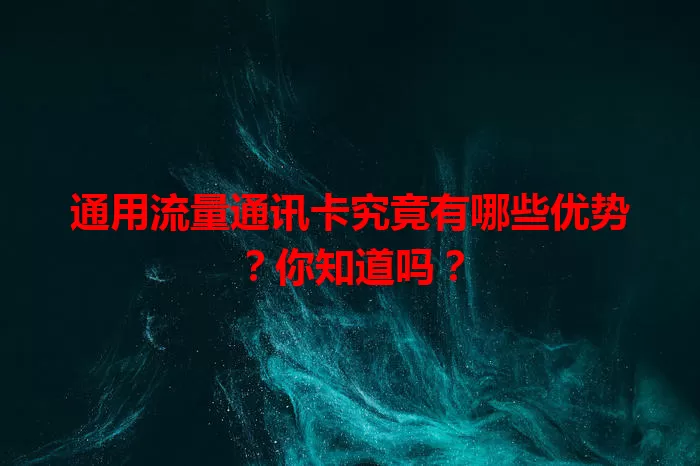 通用流量通讯卡究竟有哪些优势？你知道吗？