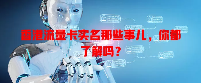 香港流量卡实名那些事儿，你都了解吗？