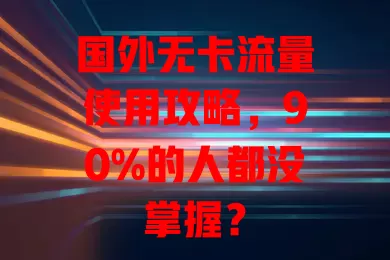 国外无卡流量使用攻略，90%的人都没掌握？