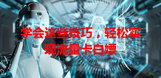 学会这些技巧，轻松实现流量卡白嫖