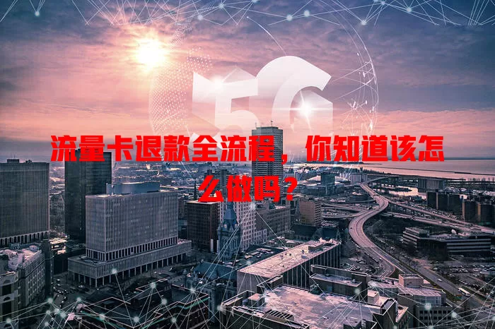 流量卡退款全流程，你知道该怎么做吗？