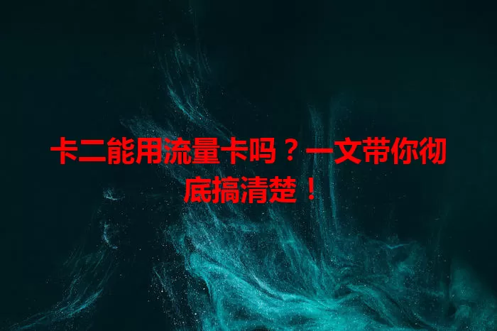 卡二能用流量卡吗？一文带你彻底搞清楚！