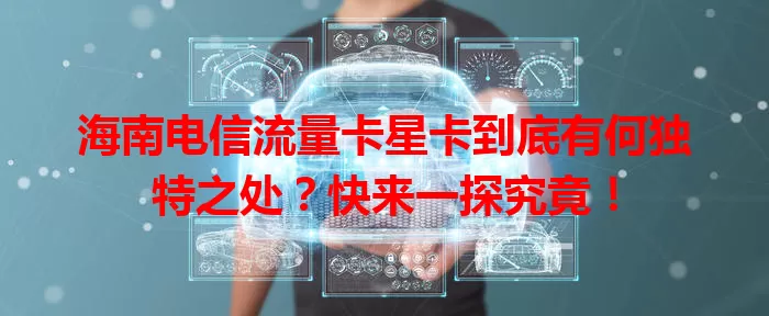 海南电信流量卡星卡到底有何独特之处？快来一探究竟！