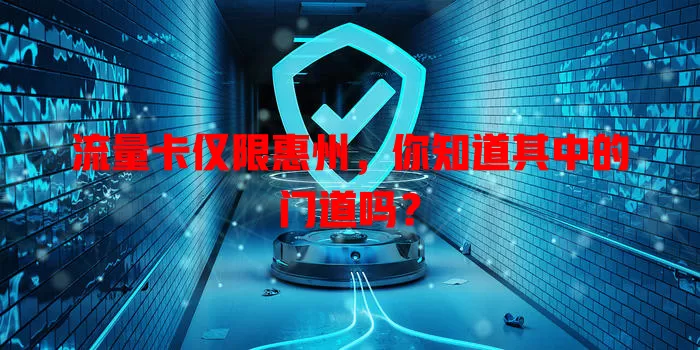 流量卡仅限惠州，你知道其中的门道吗？