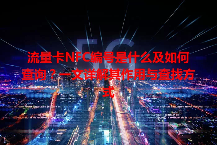 流量卡NFC编号是什么及如何查询？一文详解其作用与查找方式