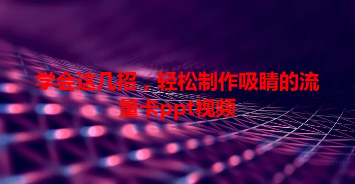 学会这几招，轻松制作吸睛的流量卡ppt视频