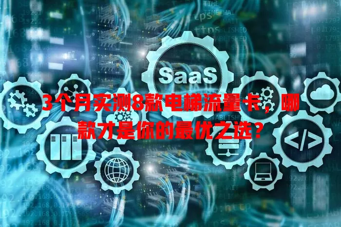 3个月实测8款电梯流量卡，哪款才是你的最优之选？