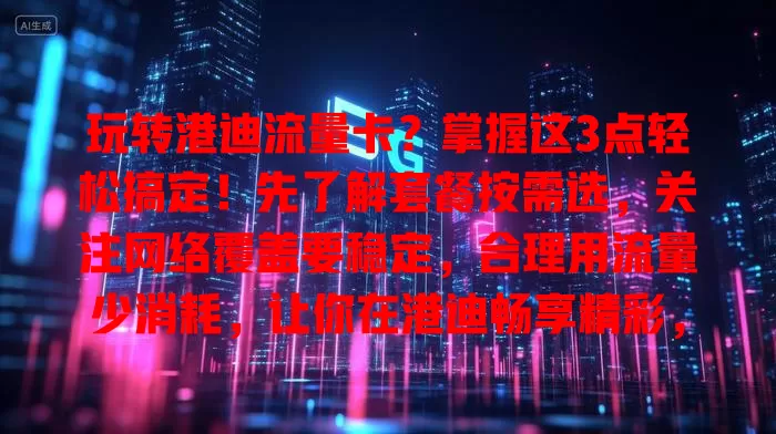 玩转港迪流量卡？掌握这3点轻松搞定！先了解套餐按需选，关注网络覆盖要稳定，合理用流量少消耗，让你在港迪畅享精彩，留下美好回忆