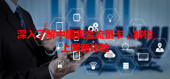 深入了解中国黑金流量卡，解锁上网新体验