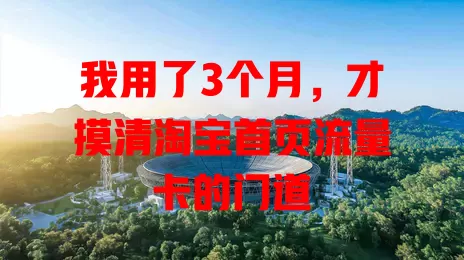 我用了3个月，才摸清淘宝首页流量卡的门道