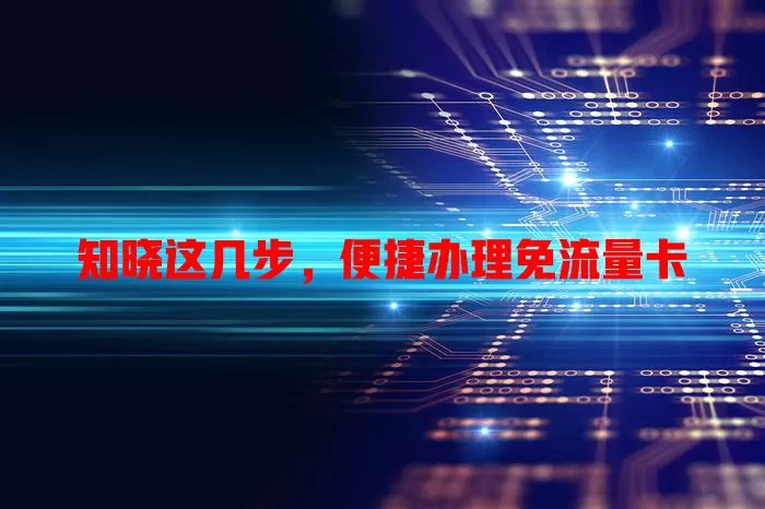 知晓这几步，便捷办理免流量卡