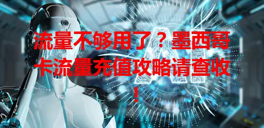 流量不够用了？墨西哥卡流量充值攻略请查收！