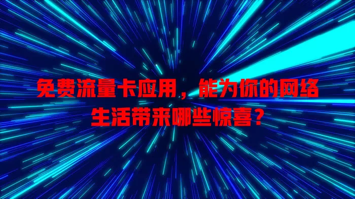 免费流量卡应用，能为你的网络生活带来哪些惊喜？
