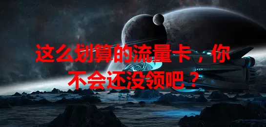 这么划算的流量卡，你不会还没领吧？