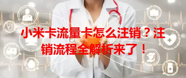 小米卡流量卡怎么注销？注销流程全解析来了！