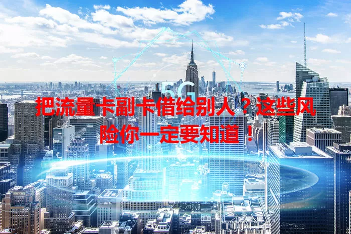 把流量卡副卡借给别人？这些风险你一定要知道！