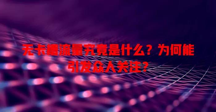 无卡槽流量究竟是什么？为何能引发众人关注？
