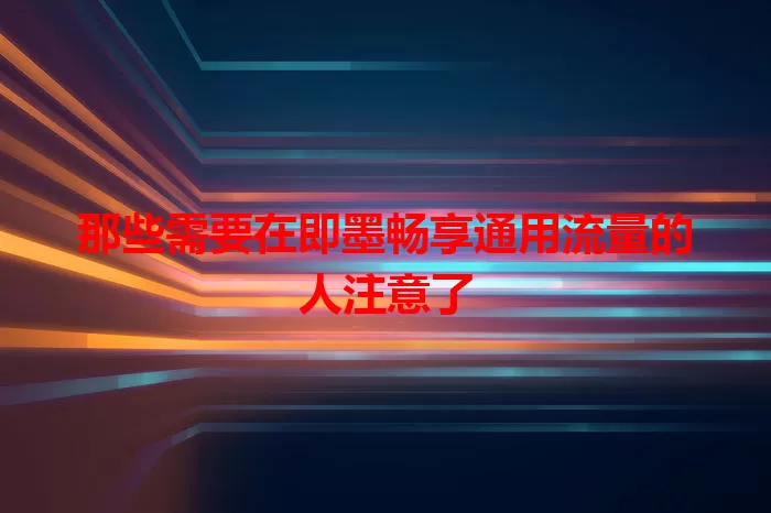 那些需要在即墨畅享通用流量的人注意了