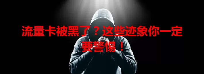 流量卡被黑了？这些迹象你一定要警惕！