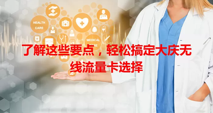 了解这些要点，轻松搞定大庆无线流量卡选择