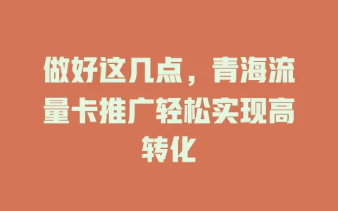 做好这几点，青海流量卡推广轻松实现高转化
