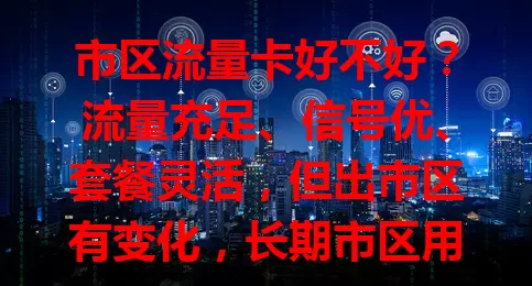 市区流量卡好不好？流量充足、信号优、套餐灵活，但出市区有变化，长期市区用户需了解