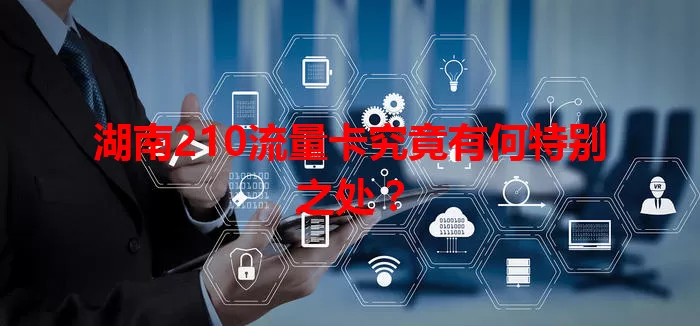 湖南210流量卡究竟有何特别之处？