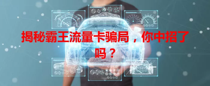 揭秘霸王流量卡骗局，你中招了吗？