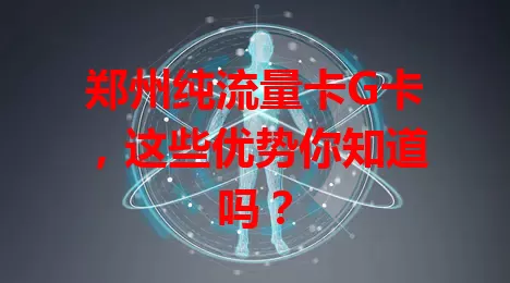 郑州纯流量卡G卡，这些优势你知道吗？