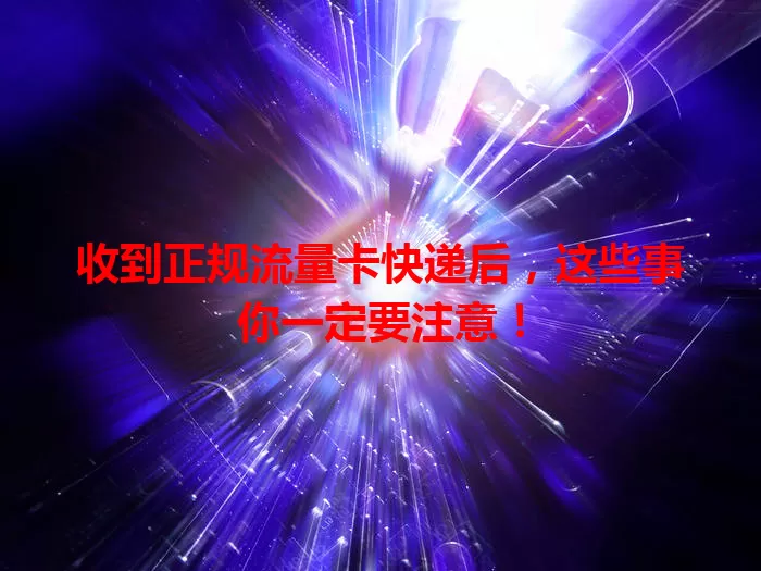 收到正规流量卡快递后，这些事你一定要注意！