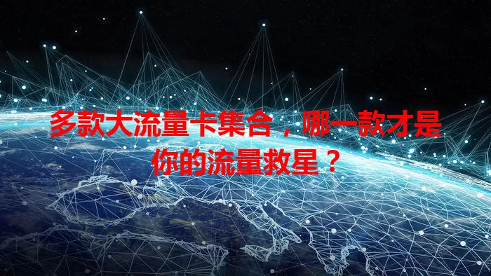 多款大流量卡集合，哪一款才是你的流量救星？