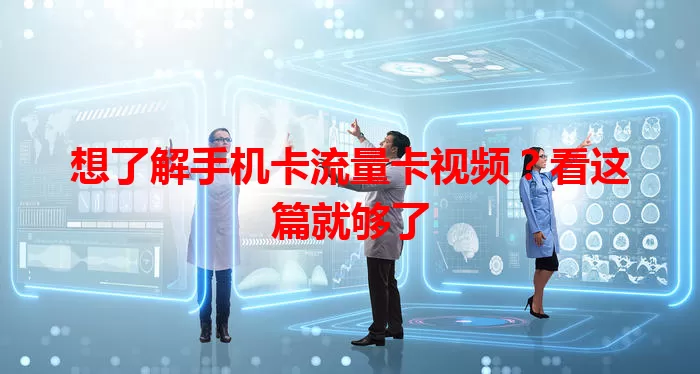 想了解手机卡流量卡视频？看这篇就够了