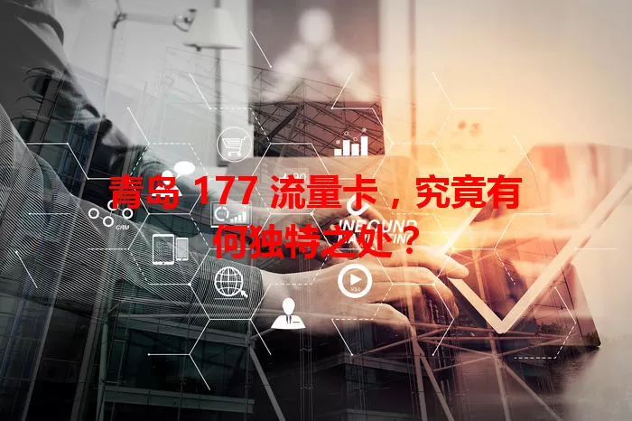 青岛 177 流量卡，究竟有何独特之处？