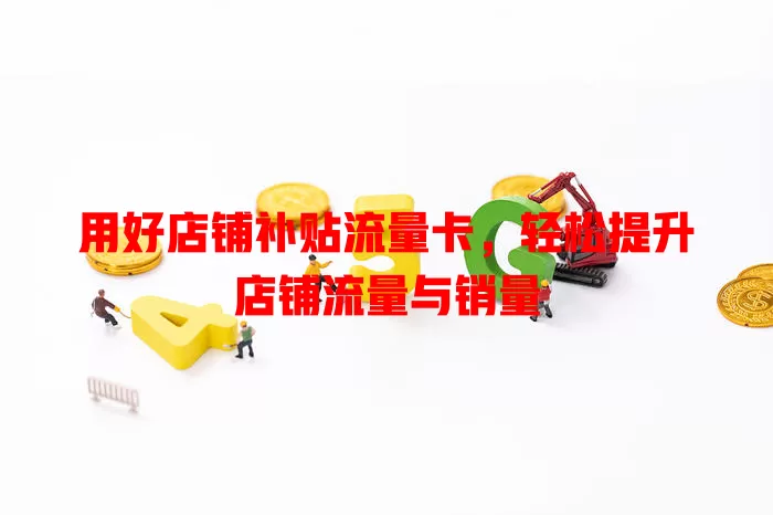 用好店铺补贴流量卡，轻松提升店铺流量与销量